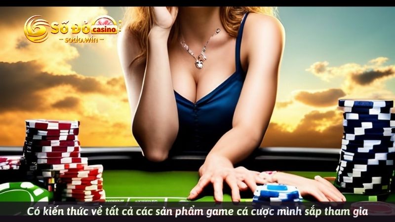 Có kiến thức về tất cả các sản phẩm game cá cược mình sắp tham gia