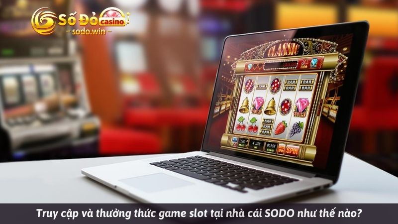 Truy cập và thưởng thức game slot tại nhà cái SODO như thế nào?