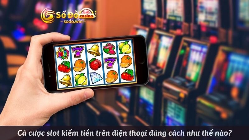 Cá cược slot kiếm tiền trên điện thoại đúng cách như thế nào?