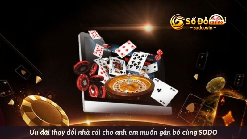 Ưu đãi thay đổi nhà cái cho anh em muốn gắn bó cùng SODO