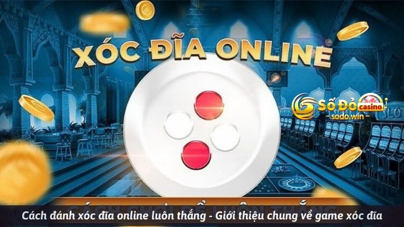 Cách đánh xóc đĩa online luôn thắng - Giới thiệu chung về game xóc đĩa